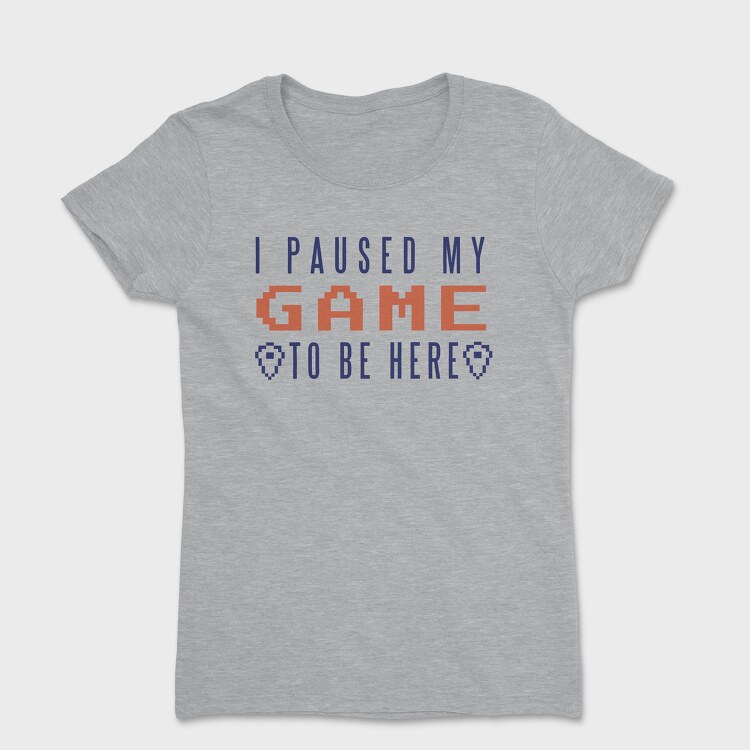 I Paused My Game To Be Here, Women's T-Shirt