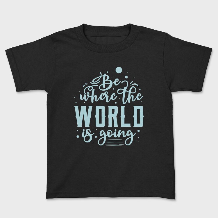 Be Where the World Is Going, Kids' T-Shirt