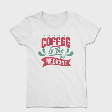 Coffee Is the Best Medicine, Women's T-Shirt