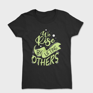Дамска Тениска, We Rise by Lifting Others