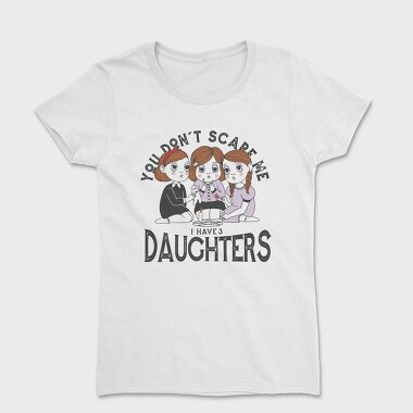 You Dont Scare Me I Have 3 Daughters, Women's T-Shirt