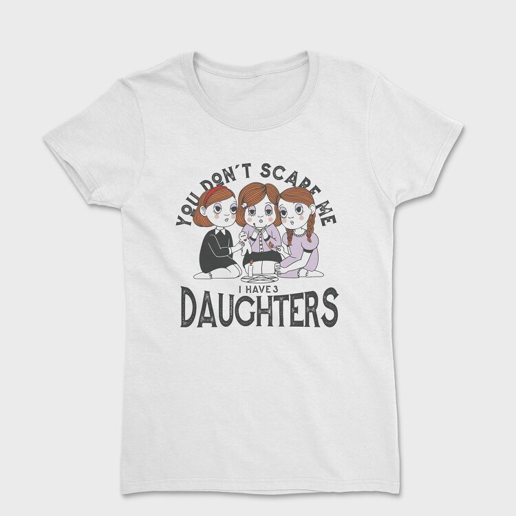 You Dont Scare Me I Have 3 Daughters, Women's T-Shirt