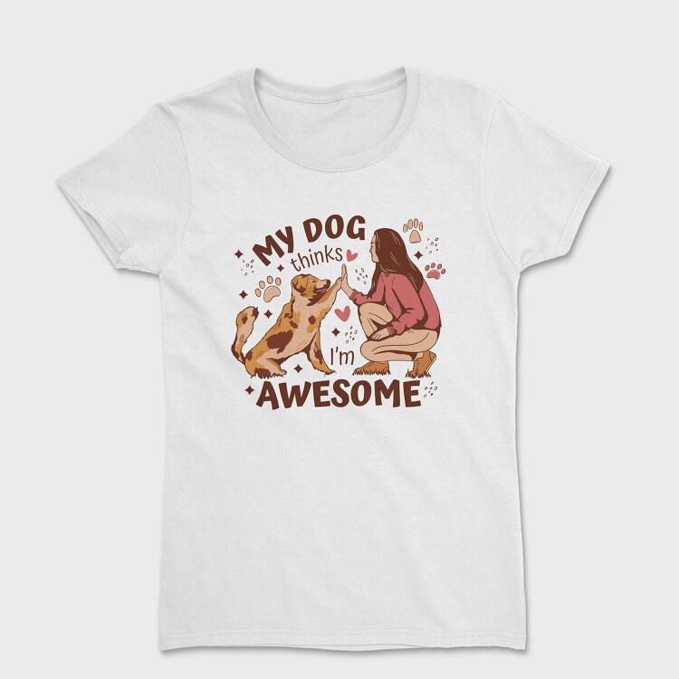 My Dog Thinks I Am Awesome, Women's T-Shirt